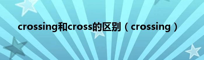 crossing和cross的区别（crossing）