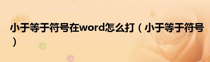 小于等于符号在word怎么打（小于等于符号）