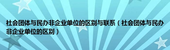 社会团体与民办非企业单位的区别与联系（社会团体与民办非企业单位的区别）