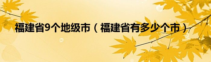 福建省9个地级市（福建省有多少个市）