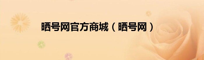 晒号网官方商城（晒号网）