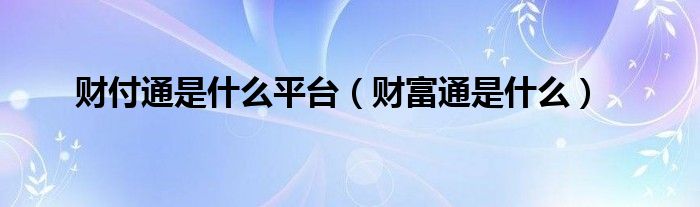 财付通是什么平台（财富通是什么）