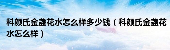 科颜氏金盏花水怎么样多少钱（科颜氏金盏花水怎么样）