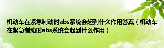 机动车在紧急制动时abs系统会起到什么作用答案（机动车在紧急制动时abs系统会起到什么作用）