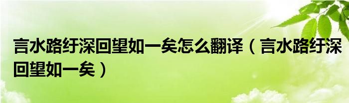 言水路纡深回望如一矣怎么翻译（言水路纡深回望如一矣）