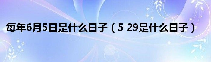 每年6月5日是什么日子（5 29是什么日子）