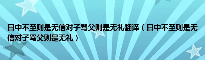 日中不至则是无信对子骂父则是无礼翻译（日中不至则是无信对子骂父则是无礼）