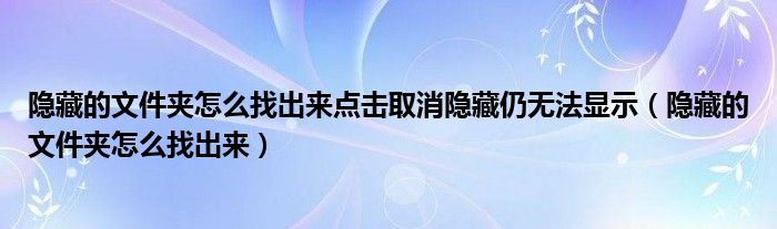 隐藏的文件夹怎么找出来点击取消隐藏仍无法显示（隐藏的文件夹怎么找出来）