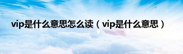 vip是什么意思怎么读（vip是什么意思）