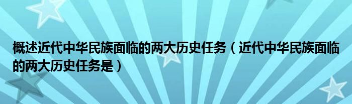 概述近代中华民族面临的两大历史任务（近代中华民族面临的两大历史任务是）