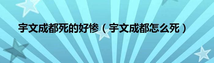 宇文成都死的好惨（宇文成都怎么死）