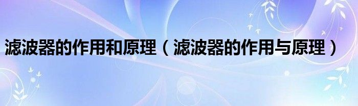 滤波器的作用和原理（滤波器的作用与原理）