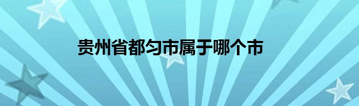 贵州省都匀市属于哪个市