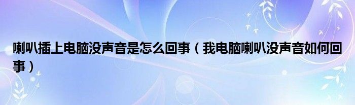 喇叭插上电脑没声音是怎么回事（我电脑喇叭没声音如何回事）