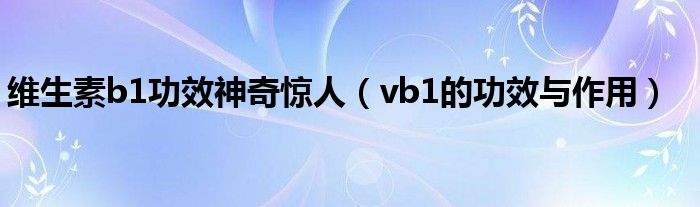 维生素b1功效神奇惊人（vb1的功效与作用）