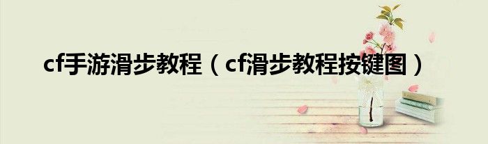 cf手游滑步教程（cf滑步教程按键图）