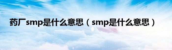 药厂smp是什么意思（smp是什么意思）