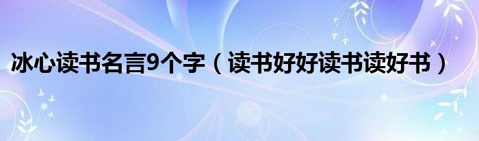 冰心读书名言9个字（读书好好读书读好书）