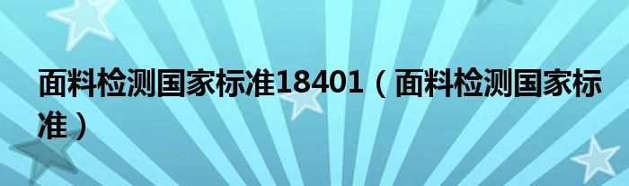 面料检测国家标准18401（面料检测国家标准）