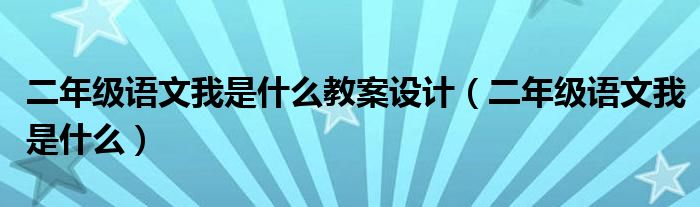 二年级语文我是什么教案设计（二年级语文我是什么）