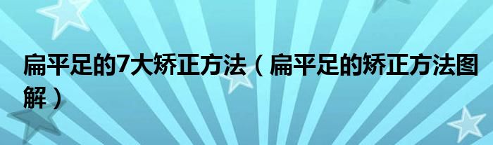 扁平足的7大矫正方法（扁平足的矫正方法图解）