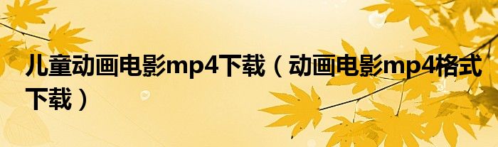 儿童动画电影mp4下载（动画电影mp4格式下载）