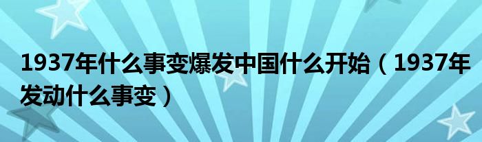 1937年什么事变爆发中国什么开始（1937年发动什么事变）