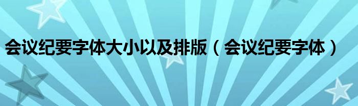 会议纪要字体大小以及排版（会议纪要字体）