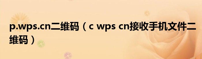 p.wps.cn二维码（c wps cn接收手机文件二维码）