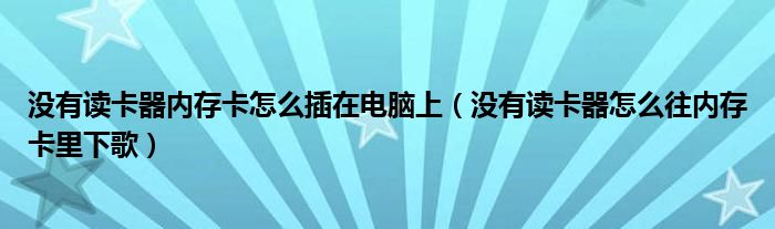 没有读卡器内存卡怎么插在电脑上（没有读卡器怎么往内存卡里下歌）