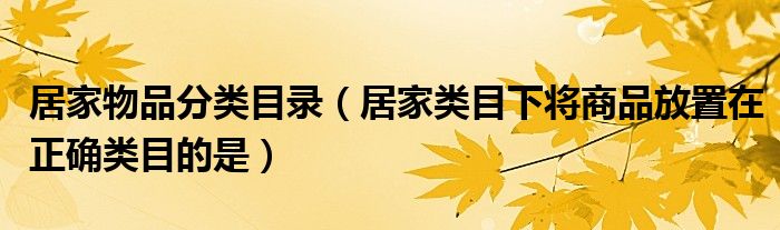 居家物品分类目录（居家类目下将商品放置在正确类目的是）