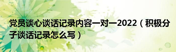 党员谈心谈话记录内容一对一2022（积极分子谈话记录怎么写）