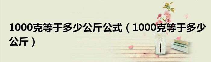 1000克等于多少公斤公式（1000克等于多少公斤）