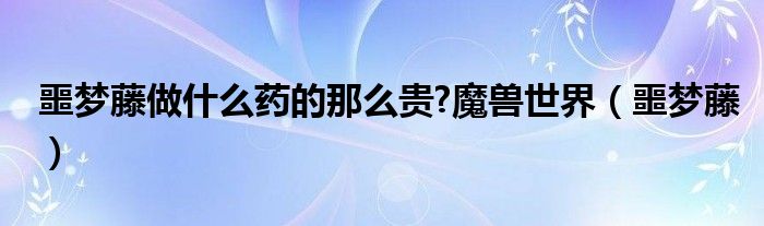 噩梦藤做什么药的那么贵?魔兽世界（噩梦藤）