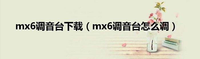 mx6调音台下载（mx6调音台怎么调）