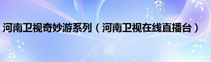 河南卫视奇妙游系列（河南卫视在线直播台）