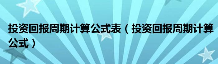 投资回报周期计算公式表（投资回报周期计算公式）