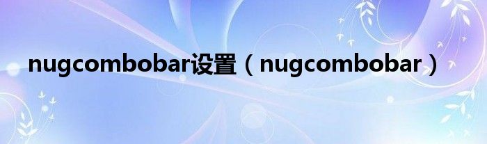 nugcombobar设置（nugcombobar）