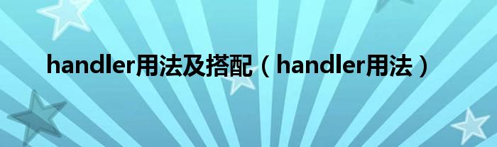 handler用法及搭配（handler用法）