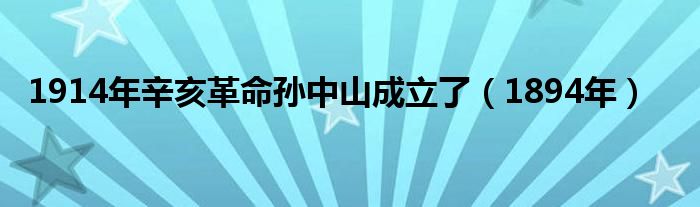 1914年辛亥革命孙中山成立了（1894年）