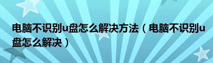 电脑不识别u盘怎么解决方法（电脑不识别u盘怎么解决）