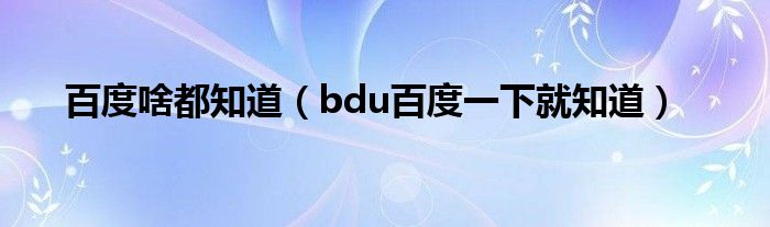 百度啥都知道（bdu百度一下就知道）