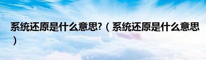 系统还原是什么意思?（系统还原是什么意思）