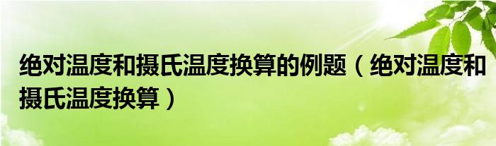 绝对温度和摄氏温度换算的例题（绝对温度和摄氏温度换算）