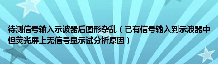 待测信号输入示波器后图形杂乱（已有信号输入到示波器中但荧光屏上无信号显示试分析原因）