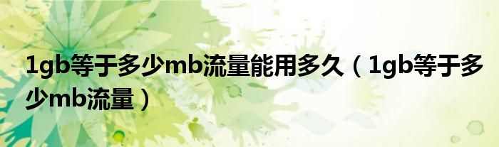 1gb等于多少mb流量能用多久（1gb等于多少mb流量）