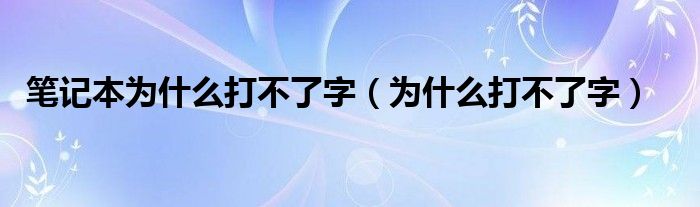 笔记本为什么打不了字（为什么打不了字）