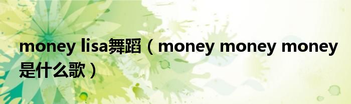 money lisa舞蹈（money money money是什么歌）