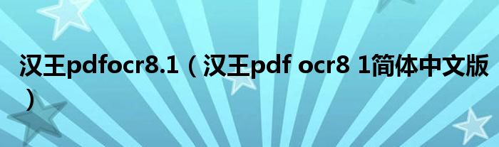 汉王pdfocr8.1（汉王pdf ocr8 1简体中文版）