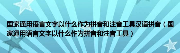 国家通用语言文字以什么作为拼音和注音工具汉语拼音（国家通用语言文字以什么作为拼音和注音工具）